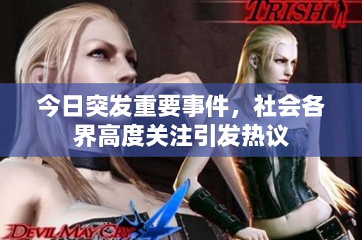 今日突發重要事件，社會各界高度關注引發熱議