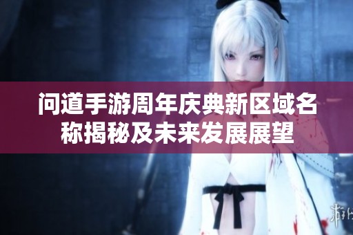 問道手游周年慶典新區域名稱揭秘及未來發展展望