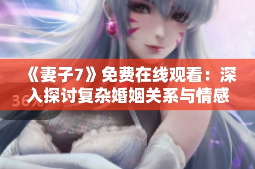《妻子7》免費在線觀看：深入探討復雜婚姻關系與情感糾葛
