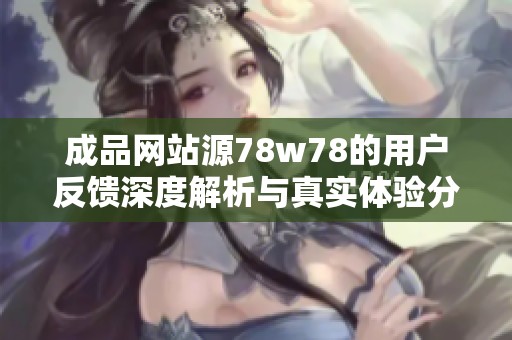 成品網站源78w78的用戶反饋深度解析與真實體驗分享