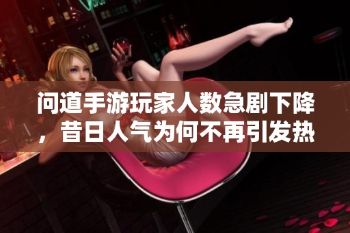 問道手游玩家人數急劇下降，昔日人氣為何不再引發熱議