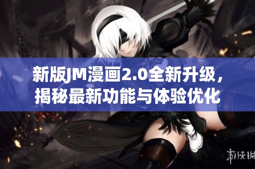 新版JM漫畫2.0全新升級(jí)，揭秘最新功能與體驗(yàn)優(yōu)化
