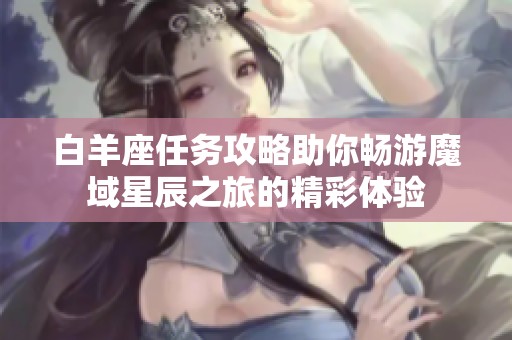 白羊座任務攻略助你暢游魔域星辰之旅的精彩體驗