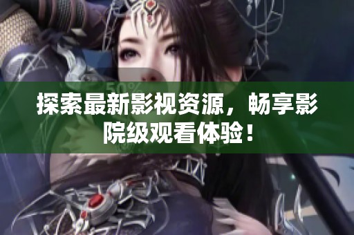 探索最新影視資源，暢享影院級觀看體驗！
