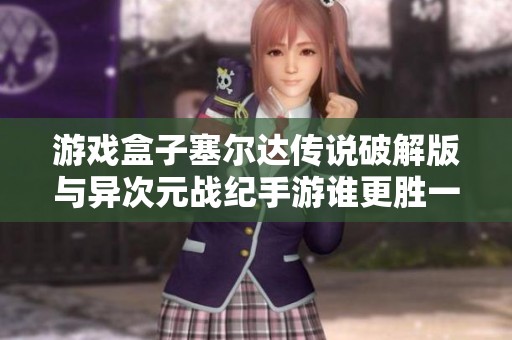 游戲盒子塞爾達傳說破解版與異次元戰紀手游誰更勝一籌