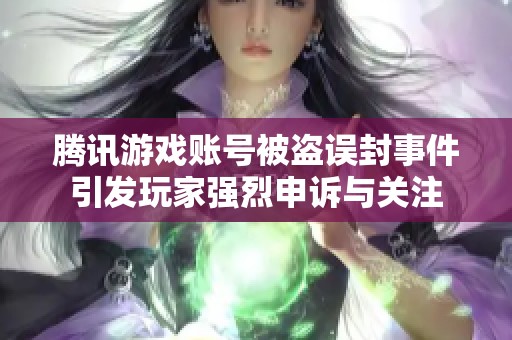 騰訊游戲賬號被盜誤封事件引發玩家強烈申訴與關注