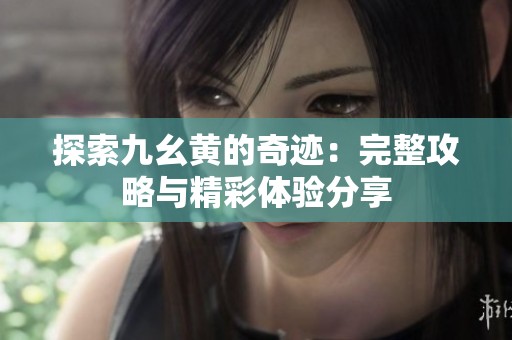 探索九幺黃的奇跡：完整攻略與精彩體驗分享