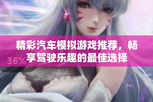 精彩汽車模擬游戲推薦，暢享駕駛樂趣的最佳選擇