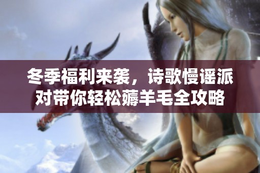 冬季福利來襲，詩歌慢謠派對帶你輕松薅羊毛全攻略