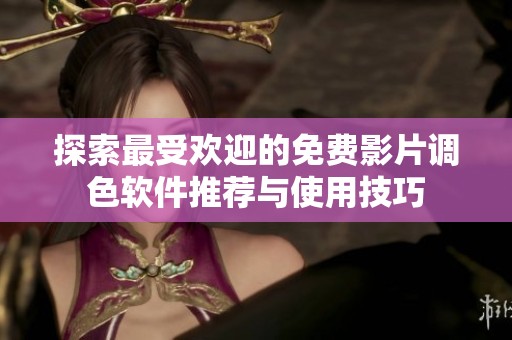探索最受歡迎的免費影片調色軟件推薦與使用技巧