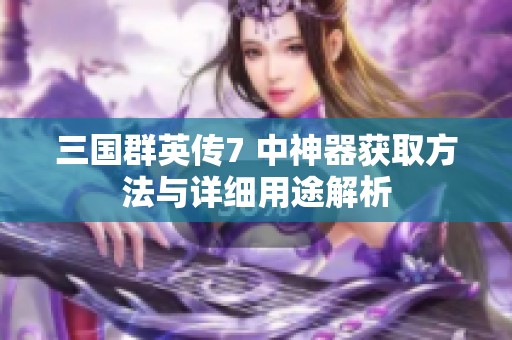 三國群英傳7 中神器獲取方法與詳細用途解析