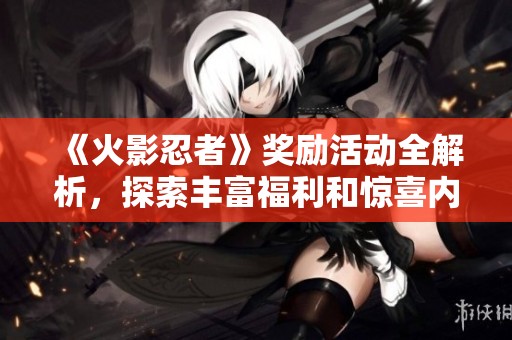 《火影忍者》獎勵活動全解析，探索豐富福利和驚喜內容！