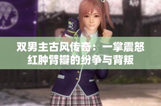 雙男主古風傳奇：一掌震怒紅腫臂瓣的紛爭與背叛