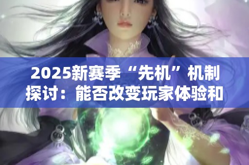 2025新賽季“先機”機制探討：能否改變玩家體驗和平衡性