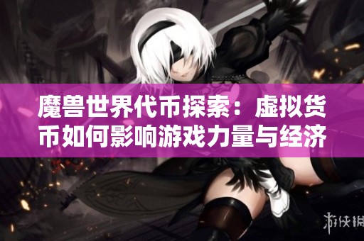 魔獸世界代幣探索：虛擬貨幣如何影響游戲力量與經濟