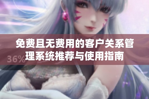 免費且無費用的客戶關系管理系統推薦與使用指南