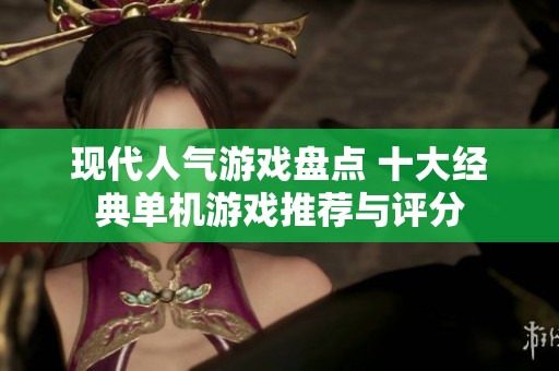 現代人氣游戲盤點 十大經典單機游戲推薦與評分