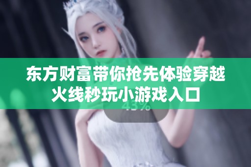 東方財富帶你搶先體驗穿越火線秒玩小游戲入口