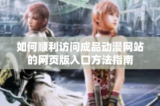 如何順利訪(fǎng)問(wèn)成品動(dòng)漫網(wǎng)站的網(wǎng)頁(yè)版入口方法指南