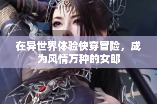 在異世界體驗(yàn)快穿冒險(xiǎn)，成為風(fēng)情萬(wàn)種的女郎