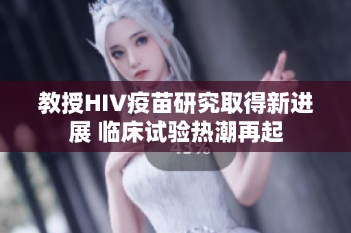 教授HIV疫苗研究取得新進展 臨床試驗熱潮再起