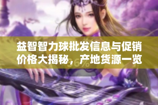 益智智力球批發信息與促銷價格大揭秘，產地貨源一覽