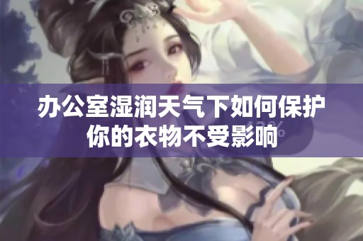 辦公室濕潤天氣下如何保護(hù)你的衣物不受影響