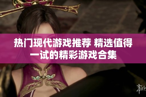 熱門現(xiàn)代游戲推薦 精選值得一試的精彩游戲合集