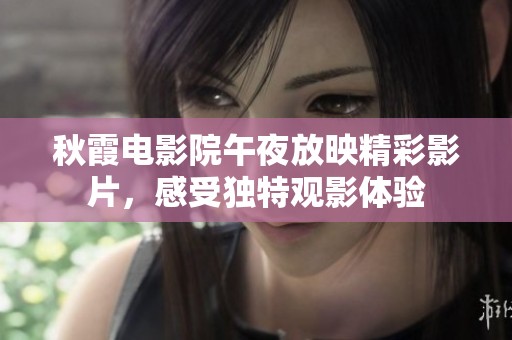 秋霞電影院午夜放映精彩影片，感受獨特觀影體驗