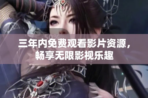 三年內(nèi)免費(fèi)觀看影片資源，暢享無限影視樂趣