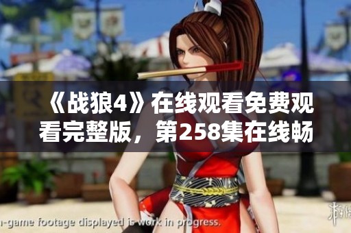 《戰狼4》在線觀看免費觀看完整版，第258集在線暢享備用鏈接