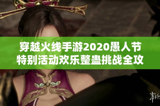 穿越火線手游2020愚人節特別活動歡樂整蠱挑戰全攻略