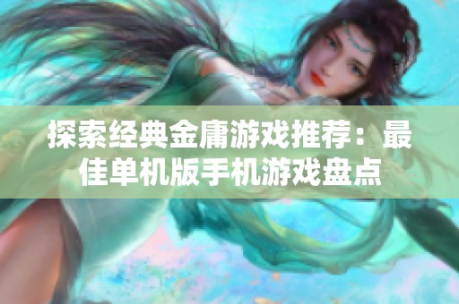 探索經(jīng)典金庸游戲推薦：最佳單機(jī)版手機(jī)游戲盤(pán)點(diǎn)