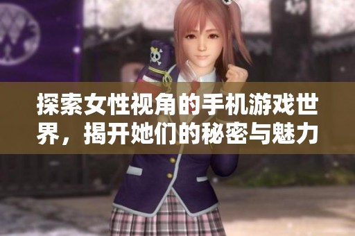 探索女性視角的手機游戲世界，揭開她們的秘密與魅力