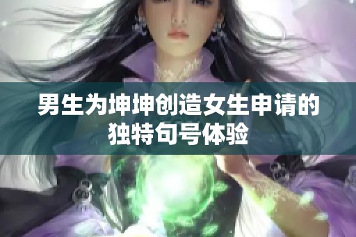 男生為坤坤創造女生申請的獨特句號體驗