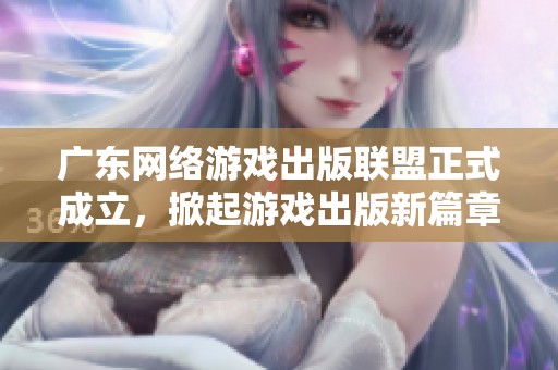 廣東網(wǎng)絡(luò)游戲出版聯(lián)盟正式成立，掀起游戲出版新篇章