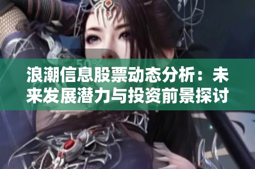 浪潮信息股票動態(tài)分析：未來發(fā)展?jié)摿εc投資前景探討
