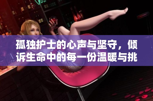 孤獨護士的心聲與堅守，傾訴生命中的每一份溫暖與挑戰