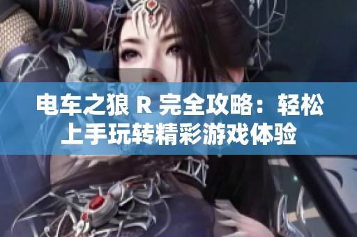 電車之狼 R 完全攻略：輕松上手玩轉精彩游戲體驗