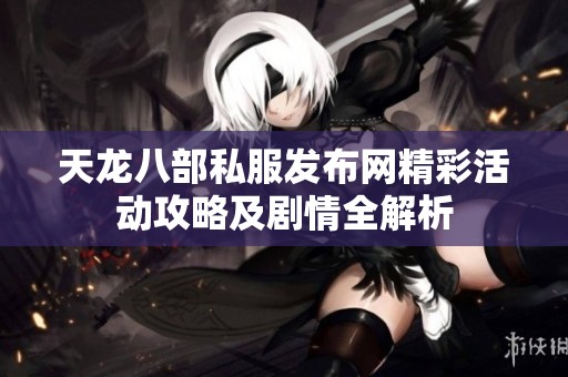天龍八部私服發布網精彩活動攻略及劇情全解析