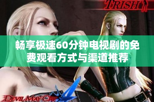 暢享極速60分鐘電視劇的免費觀看方式與渠道推薦