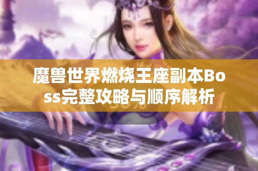 魔獸世界燃燒王座副本Boss完整攻略與順序解析