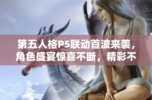 第五人格P5聯(lián)動首波來襲，角色盛宴驚喜不斷，精彩不容錯過