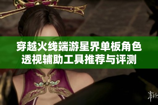 穿越火線端游星界單板角色透視輔助工具推薦與評測