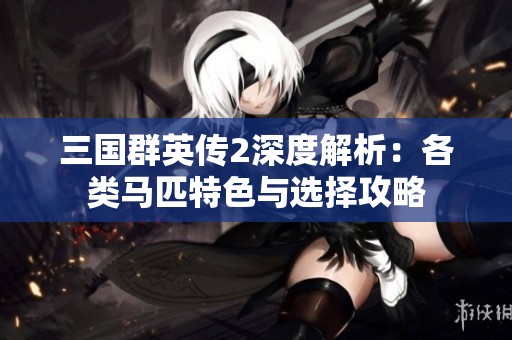 三國群英傳2深度解析：各類馬匹特色與選擇攻略