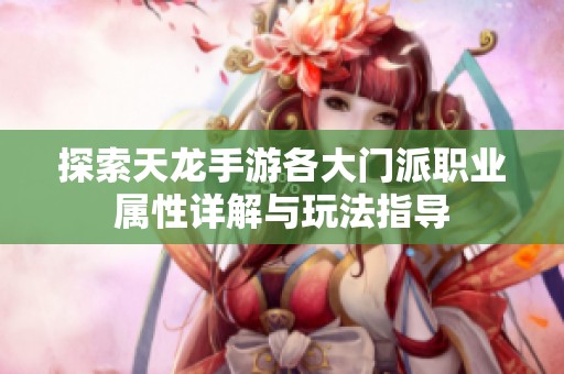 探索天龍手游各大門派職業屬性詳解與玩法指導