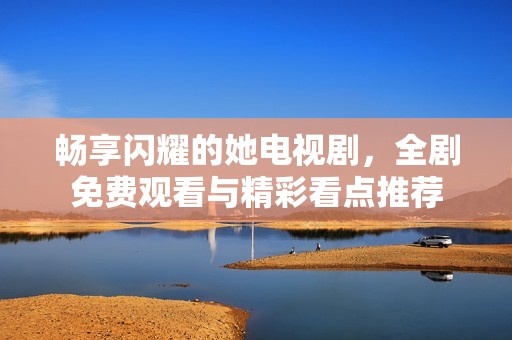 暢享閃耀的她電視劇，全劇免費觀看與精彩看點推薦
