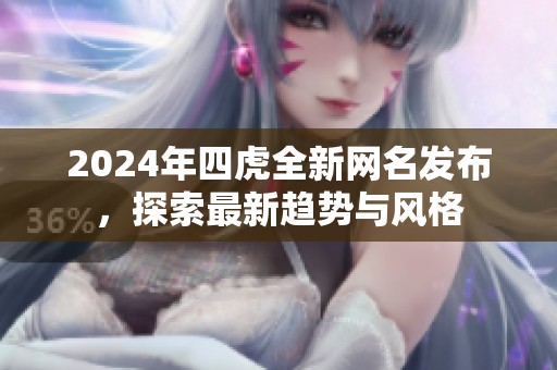 2024年四虎全新網名發布，探索最新趨勢與風格