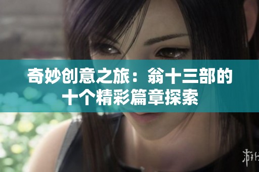 奇妙創意之旅：翁十三部的十個精彩篇章探索
