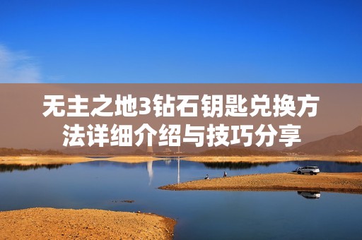 無主之地3鉆石鑰匙兌換方法詳細介紹與技巧分享